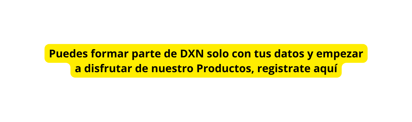 Puedes formar parte de DXN solo con tus datos y empezar a disfrutar de nuestro Productos registrate aquí